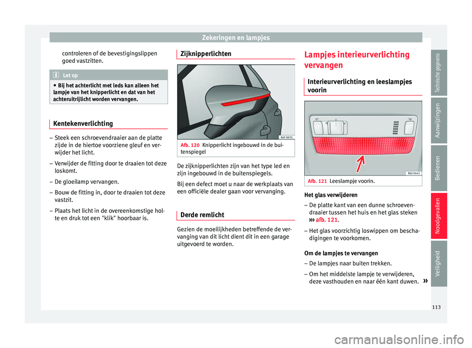 Seat Arona 2018  Handleiding (in Dutch) Zekeringen en lampjes
controleren of de bevestigingslippen
g oed 
v
astzitten. Let op
● Bij het ac ht

erlicht met leds kan alleen het
lampje van het knipperlicht en dat van het
achteruitrijlicht wo