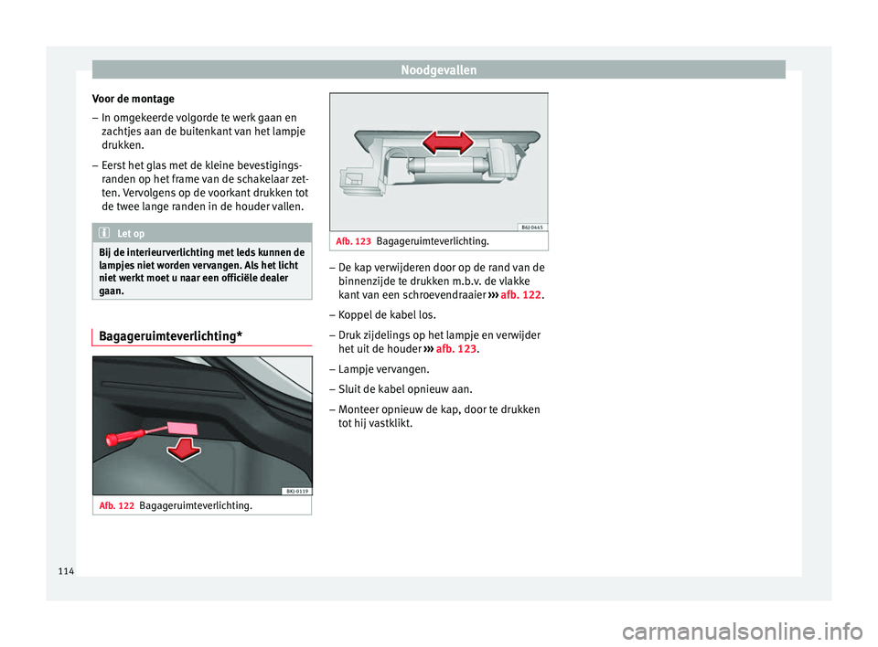 Seat Arona 2018  Handleiding (in Dutch) Noodgevallen
Voor de montage – In omgekeerde volgorde te werk gaan en
zac
htj
es aan de buitenkant van het lampje
drukken.
– Eerst het glas met de kleine bevestigings-
randen op het fr

ame van de