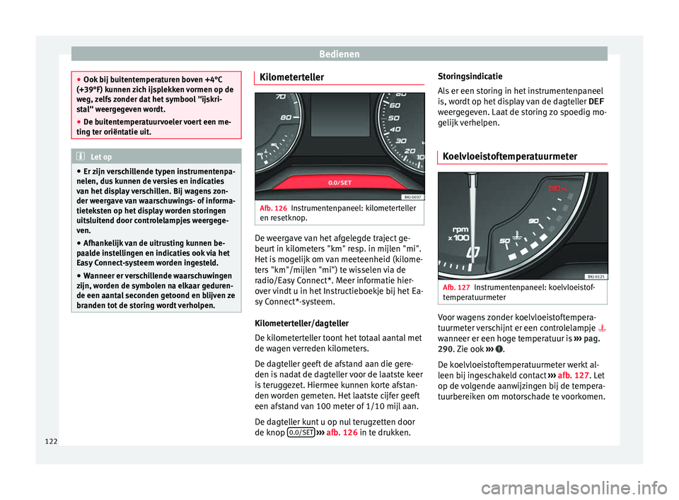 Seat Arona 2018 Handleiding (in Dutch) Bedienen
●
Ook b ij b
uitentemperaturen boven +4°C
(+39°F) kunnen zich ijsplekken vormen op de
weg, zelfs zonder dat het symbool "ijskri-
stal" weergegeven wordt.
● De buitentemperatuur Seat Arona 2018 Handleiding (in Dutch) Bedienen
●
Ook b ij b
uitentemperaturen boven +4°C
(+39°F) kunnen zich ijsplekken vormen op de
weg, zelfs zonder dat het symbool "ijskri-
stal" weergegeven wordt.
● De buitentemperatuur