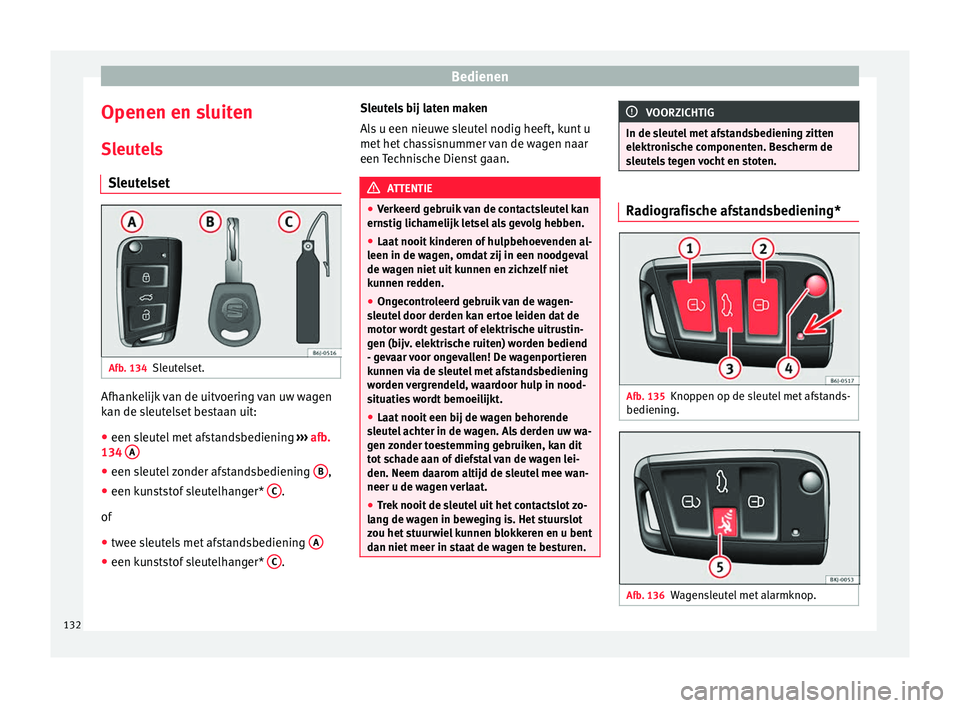 Seat Arona 2018 Handleiding (in Dutch) Bedienen
Openen en sluiten
Sl eut
el
s
Sleutelset Afb. 134
Sleutelset. Afhankelijk van de uitvoering van uw wagen
k
an de s
l
eutelset bestaan uit:
● een sleutel met afstandsbediening ›››
Seat Arona 2018 Handleiding (in Dutch) Bedienen
Openen en sluiten
Sl eut
el
s
Sleutelset Afb. 134
Sleutelset. Afhankelijk van de uitvoering van uw wagen
k
an de s
l
eutelset bestaan uit:
● een sleutel met afstandsbediening ›››