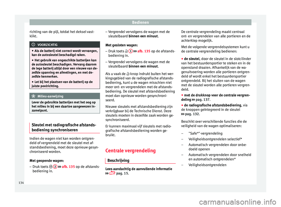 Seat Arona 2018 Handleiding (in Dutch) Bedienen
richting van de pijl, totdat het deksel vast-
k likt
. VOORZICHTIG
● Als
de batterij niet correct wordt vervangen,
kan de autosleutel beschadigd raken.
● Het gebruik van ongeschikte batt Seat Arona 2018 Handleiding (in Dutch) Bedienen
richting van de pijl, totdat het deksel vast-
k likt
. VOORZICHTIG
● Als
de batterij niet correct wordt vervangen,
kan de autosleutel beschadigd raken.
● Het gebruik van ongeschikte batt