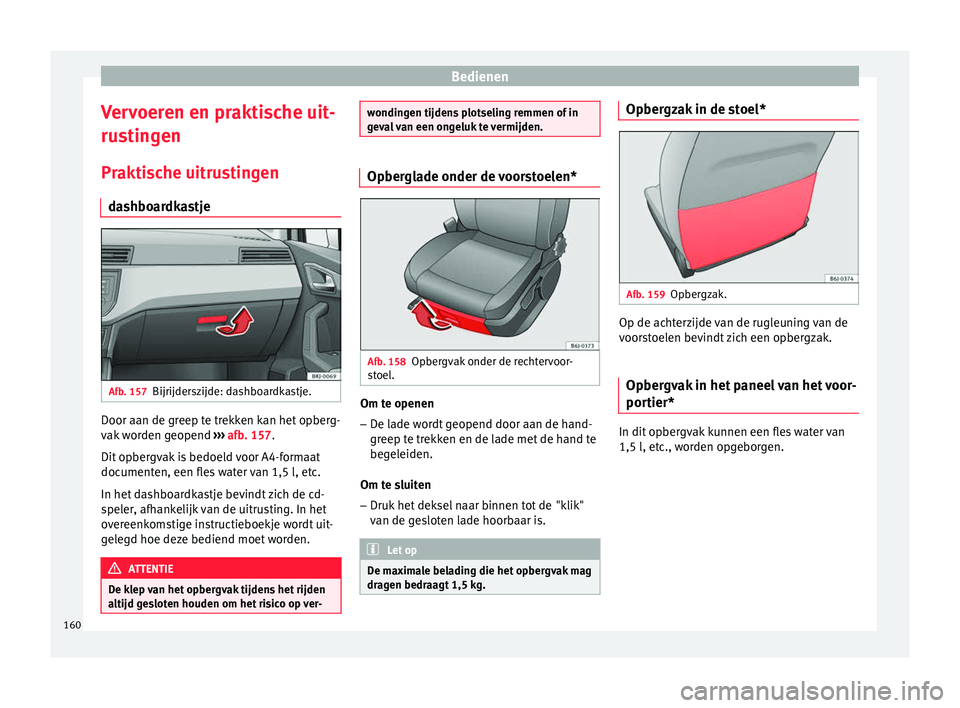 Seat Arona 2018 Handleiding (in Dutch) Bedienen
Vervoeren en praktische uit-
ru s
tin
gen
Praktische uitrustingen dashboardkastje Afb. 157
Bijrijderszijde: dashboardkastje. Door aan de greep te trekken kan het opberg-
v
ak
w
orden geopen Seat Arona 2018 Handleiding (in Dutch) Bedienen
Vervoeren en praktische uit-
ru s
tin
gen
Praktische uitrustingen dashboardkastje Afb. 157
Bijrijderszijde: dashboardkastje. Door aan de greep te trekken kan het opberg-
v
ak
w
orden geopen