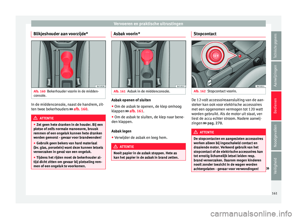 Seat Arona 2018 Handleiding (in Dutch) Vervoeren en praktische uitrustingen
Blikjeshouder aan voorzijde* Afb. 160
Bekerhouder voorin in de midden-
c on
so
le. In de middenconsole, naast de handrem, zit-
t en tw
ee bek
erhouders ››› Seat Arona 2018 Handleiding (in Dutch) Vervoeren en praktische uitrustingen
Blikjeshouder aan voorzijde* Afb. 160
Bekerhouder voorin in de midden-
c on
so
le. In de middenconsole, naast de handrem, zit-
t en tw
ee bek
erhouders ›››
