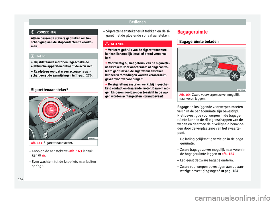 Seat Arona 2018 Handleiding (in Dutch) Bedienen
VOORZICHTIG
Alleen passende stekers gebruiken om be-
sc h
adiging aan de stopcontacten te voorko-
men. Let op
● Bij sti l
staande motor en ingeschakelde
elektrische apparaten ontlaadt de a Seat Arona 2018 Handleiding (in Dutch) Bedienen
VOORZICHTIG
Alleen passende stekers gebruiken om be-
sc h
adiging aan de stopcontacten te voorko-
men. Let op
● Bij sti l
staande motor en ingeschakelde
elektrische apparaten ontlaadt de a