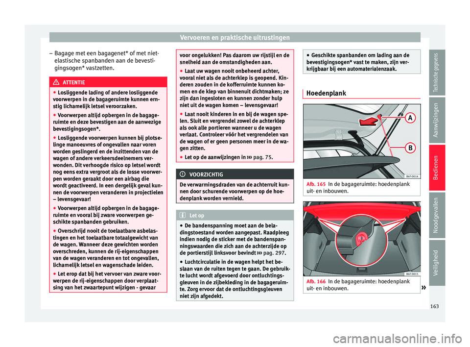 Seat Arona 2018 Handleiding (in Dutch) Vervoeren en praktische uitrustingen
– Bag
ag
e met een bagagenet* of met niet-
elastische spanbanden aan de bevesti-
gingsogen* vastzetten. ATTENTIE
● Lo s
liggende lading of andere losliggende
Seat Arona 2018 Handleiding (in Dutch) Vervoeren en praktische uitrustingen
– Bag
ag
e met een bagagenet* of met niet-
elastische spanbanden aan de bevesti-
gingsogen* vastzetten. ATTENTIE
● Lo s
liggende lading of andere losliggende