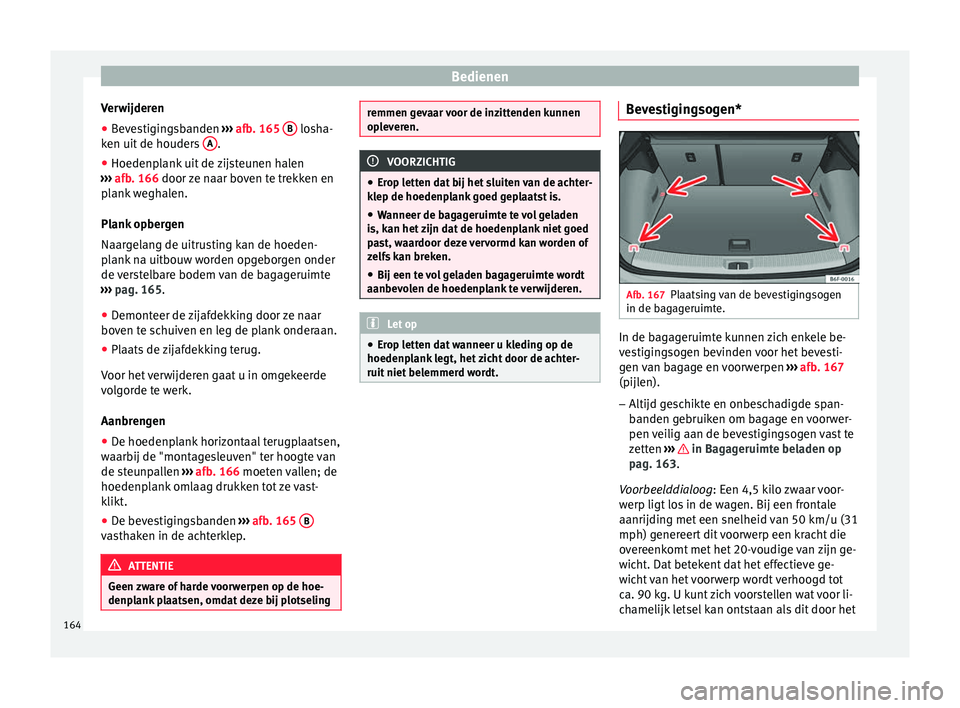 Seat Arona 2018 Handleiding (in Dutch) Bedienen
Verwijderen
● Bevestigingsbanden ››
› afb. 165 B losha-
k en uit
de houder
s A .
● Hoedenplank uit de zijsteunen halen
› ›
›
afb. 166 door ze naar boven te trekken en Seat Arona 2018 Handleiding (in Dutch) Bedienen
Verwijderen
● Bevestigingsbanden ››
› afb. 165 B losha-
k en uit
de houder
s A .
● Hoedenplank uit de zijsteunen halen
› ›
›
afb. 166 door ze naar boven te trekken en