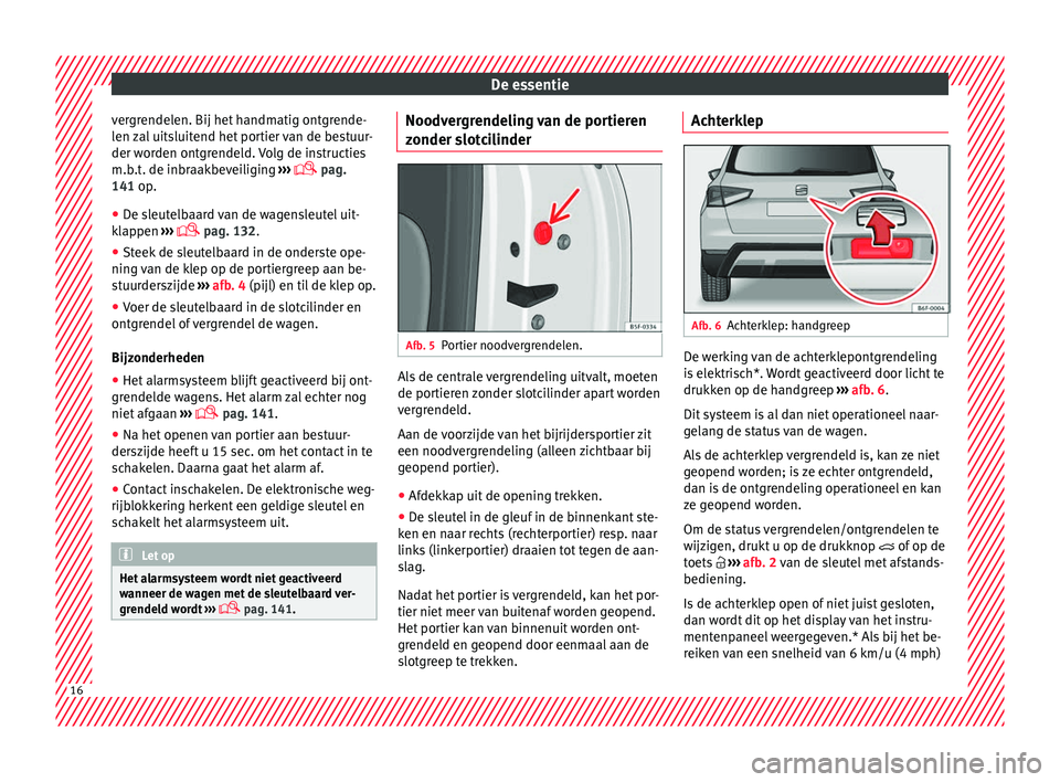 Seat Arona 2018  Handleiding (in Dutch) De essentie
vergrendelen. Bij het handmatig ontgrende-
l en 
z
al uitsluitend het portier van de bestuur-
der worden ontgrendeld. Volg de instructies
m.b.t. de inbraakbeveiliging  ››› 
 pag.
