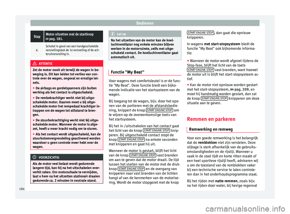 Seat Arona 2018 Handleiding (in Dutch) BedienenStapMotor uitzetten met de startknop
››› pag. 181.
6.Schakel in geval van een handgeschakelde
versnellingsbak de 1e versnelling of de ach-
teruitversnelling in. ATTENTIE
Zet de motor no Seat Arona 2018 Handleiding (in Dutch) BedienenStapMotor uitzetten met de startknop
››› pag. 181.
6.Schakel in geval van een handgeschakelde
versnellingsbak de 1e versnelling of de ach-
teruitversnelling in. ATTENTIE
Zet de motor no