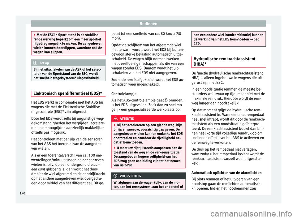 Seat Arona 2018 Handleiding (in Dutch) Bedienen
●
Met de E
SC in Sport-stand is de stabilise-
rende werking beperkt om een meer sportief
rijgedrag mogelijk te maken. De aangedreven
wielen kunnen doorslippen, waardoor ook de
wagen kan sl Seat Arona 2018 Handleiding (in Dutch) Bedienen
●
Met de E
SC in Sport-stand is de stabilise-
rende werking beperkt om een meer sportief
rijgedrag mogelijk te maken. De aangedreven
wielen kunnen doorslippen, waardoor ook de
wagen kan sl