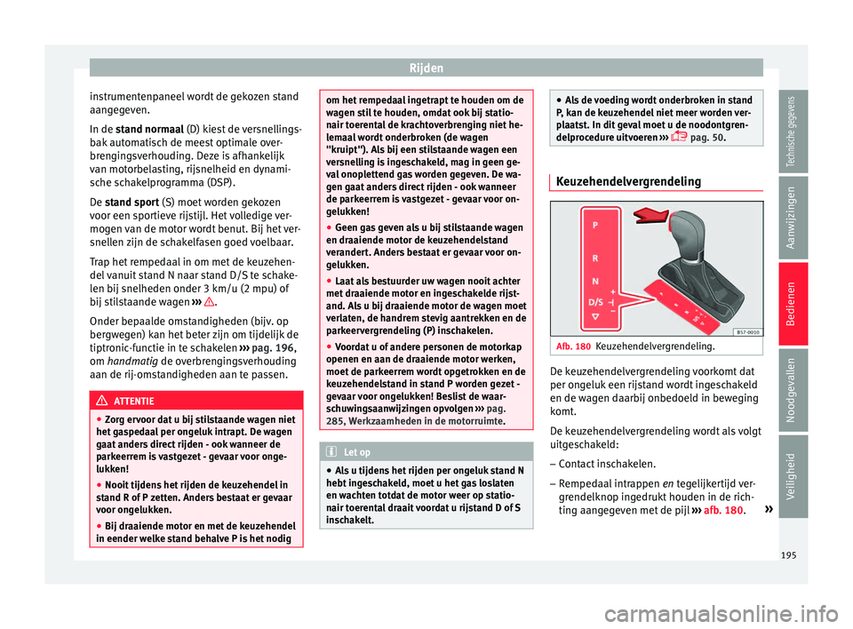 Seat Arona 2018 Handleiding (in Dutch) Rijden
instrumentenpaneel wordt de gekozen stand
aan g
e
geven.
In de stand normaal (D) kiest de versnellings-
bak automatisch de meest optimale over-
brengingsverhouding. Deze is afhankelijk
van moto Seat Arona 2018 Handleiding (in Dutch) Rijden
instrumentenpaneel wordt de gekozen stand
aan g
e
geven.
In de stand normaal (D) kiest de versnellings-
bak automatisch de meest optimale over-
brengingsverhouding. Deze is afhankelijk
van moto