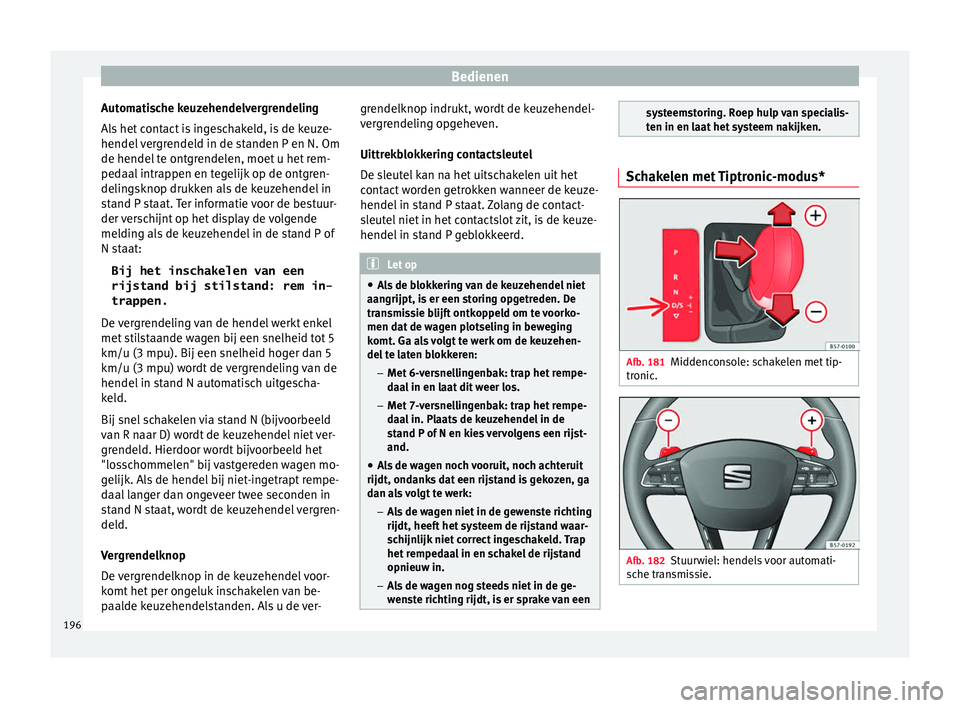 Seat Arona 2018 Handleiding (in Dutch) Bedienen
Automatische keuzehendelvergrendeling
A l
s
het contact is ingeschakeld, is de keuze-
hendel vergrendeld in de standen P en N. Om
de hendel te ontgrendelen, moet u het rem-
pedaal intrappen Seat Arona 2018 Handleiding (in Dutch) Bedienen
Automatische keuzehendelvergrendeling
A l
s
het contact is ingeschakeld, is de keuze-
hendel vergrendeld in de standen P en N. Om
de hendel te ontgrendelen, moet u het rem-
pedaal intrappen