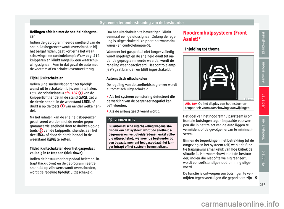 Seat Arona 2018 Handleiding (in Dutch) Systemen ter ondersteuning van de bestuurder
Hellingen afdalen met de snelheidsbegren-
z er
Indien de g epr
ogrammeerde snelheid van de
snelheidsbegrenzer wordt overschreden bij
het bergaf rijden, gaa Seat Arona 2018 Handleiding (in Dutch) Systemen ter ondersteuning van de bestuurder
Hellingen afdalen met de snelheidsbegren-
z er
Indien de g epr
ogrammeerde snelheid van de
snelheidsbegrenzer wordt overschreden bij
het bergaf rijden, gaa