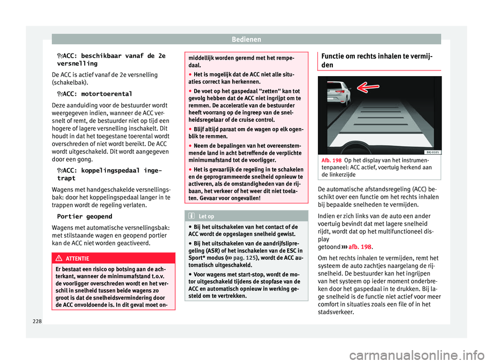 Seat Arona 2018 Handleiding (in Dutch) Bedienen
ACC: beschikbaar vanaf de 2e
versnelling
D e A
C
C is actief vanaf de 2e versnelling
(schakelbak).
ACC: motortoerental
Deze aanduiding voor de bestuurder wordt
weergegeven indien, wanne Seat Arona 2018 Handleiding (in Dutch) Bedienen
ACC: beschikbaar vanaf de 2e
versnelling
D e A
C
C is actief vanaf de 2e versnelling
(schakelbak).
ACC: motortoerental
Deze aanduiding voor de bestuurder wordt
weergegeven indien, wanne