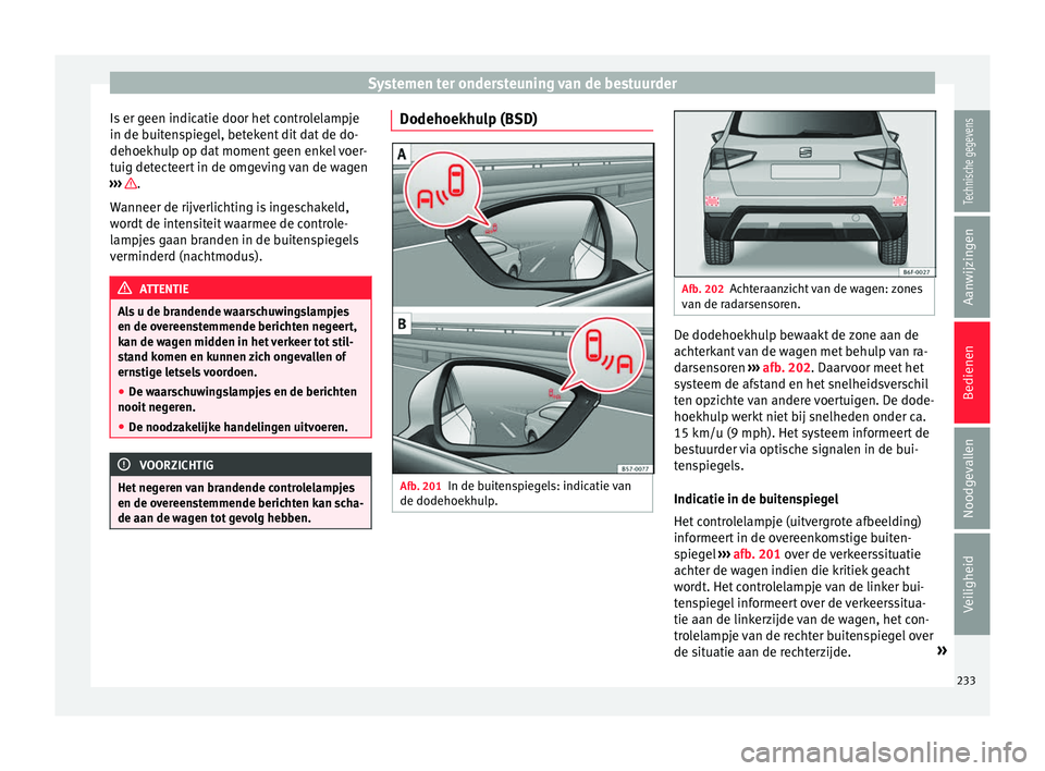 Seat Arona 2018 Handleiding (in Dutch) Systemen ter ondersteuning van de bestuurder
Is er geen indicatie door het controlelampje
in de b uit
en
spiegel, betekent dit dat de do-
dehoekhulp op dat moment geen enkel voer-
tuig detecteert in d Seat Arona 2018 Handleiding (in Dutch) Systemen ter ondersteuning van de bestuurder
Is er geen indicatie door het controlelampje
in de b uit
en
spiegel, betekent dit dat de do-
dehoekhulp op dat moment geen enkel voer-
tuig detecteert in d
