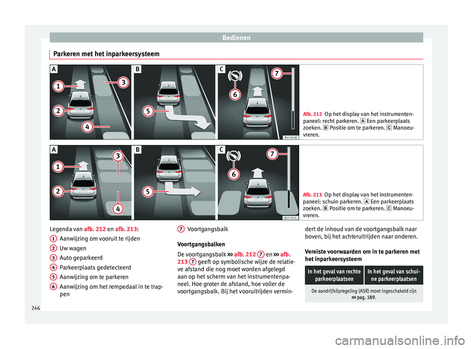 Seat Arona 2018 Handleiding (in Dutch) Bedienen
Parkeren met het inparkeersysteem Afb. 212
Op het display van het instrumenten-
paneel: r ec
ht parkeren. Een parkeerplaats
zoeken. Positie om te parkeren. Manoeu-
vreren. Afb. 2 Seat Arona 2018 Handleiding (in Dutch) Bedienen
Parkeren met het inparkeersysteem Afb. 212
Op het display van het instrumenten-
paneel: r ec
ht parkeren. Een parkeerplaats
zoeken. Positie om te parkeren. Manoeu-
vreren. Afb. 2