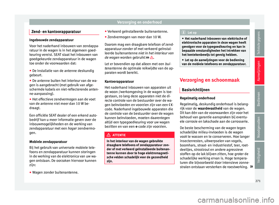 Seat Arona 2018  Handleiding (in Dutch) Verzorging en onderhoud
Zend- en kantoorapparatuur Ingebouwde zendapparatuur
Voor het
 n
aderhand inbouwen van zendappa-
ratuur in de wagen is in het algemeen goed-
keuring vereist. SEAT staat het inb