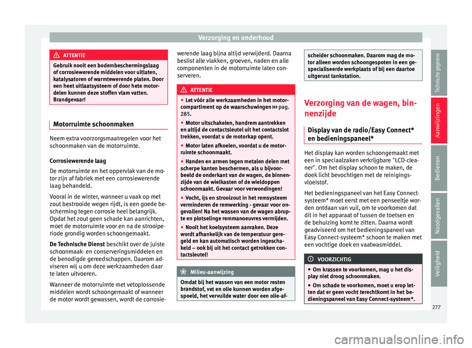 Seat Arona 2018  Handleiding (in Dutch) Verzorging en onderhoud
ATTENTIE
Gebruik nooit een bodembeschermingslaag
of c orr
osiewerende middelen voor uitlaten,
katalysatoren of warmtewerende platen. Door
een heet uitlaatsysteem of door hete m