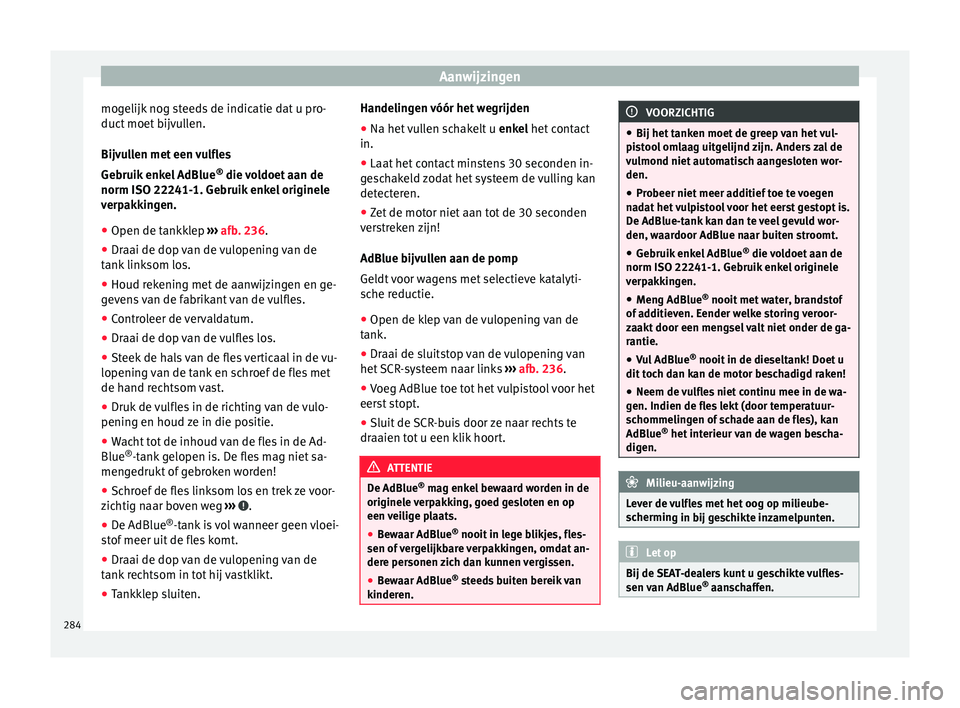 Seat Arona 2018  Handleiding (in Dutch) Aanwijzingen
mogelijk nog steeds de indicatie dat u pro-
duct  moet
 b
ijvullen.
Bijvullen met een vulfles
Gebruik enkel AdBlue ®
 die voldoet aan de
norm ISO 22241-1. Gebruik enkel originele
verpakk