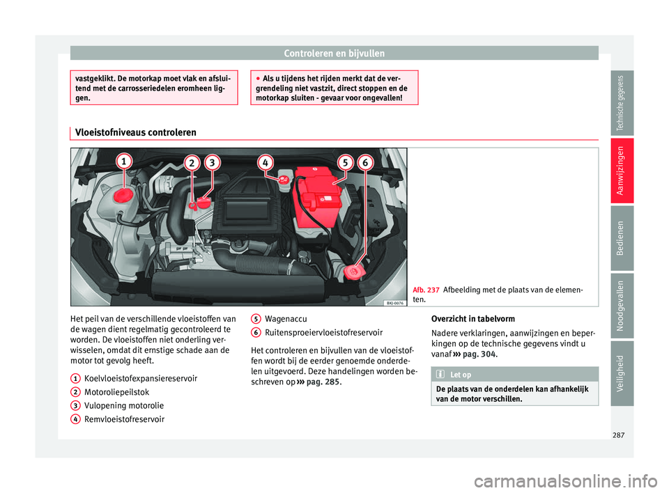 Seat Arona 2018 Handleiding (in Dutch) Controleren en bijvullen
vastgeklikt. De motorkap moet vlak en afslui-
tend met
de c
arrosseriedelen eromheen lig-
gen. ●
Als
u tijdens het rijden merkt dat de ver-
grendeling niet vastzit, direct Seat Arona 2018 Handleiding (in Dutch) Controleren en bijvullen
vastgeklikt. De motorkap moet vlak en afslui-
tend met
de c
arrosseriedelen eromheen lig-
gen. ●
Als
u tijdens het rijden merkt dat de ver-
grendeling niet vastzit, direct