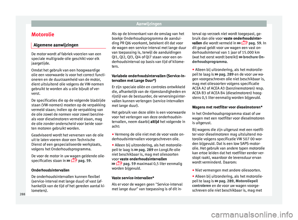 Seat Arona 2018 Handleiding (in Dutch) Aanwijzingen
Motorolie A l
g
emene aanwijzingen De motor wordt af fabriek voorzien van een
spec
i
ale multigrade-olie geschikt voor elk
jaargetijde.
Omdat het gebruik van een hoogwaardige
olie een vo Seat Arona 2018 Handleiding (in Dutch) Aanwijzingen
Motorolie A l
g
emene aanwijzingen De motor wordt af fabriek voorzien van een
spec
i
ale multigrade-olie geschikt voor elk
jaargetijde.
Omdat het gebruik van een hoogwaardige
olie een vo