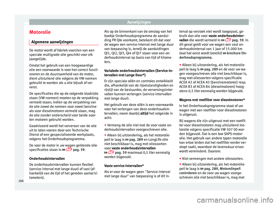 Seat Arona 2018  Handleiding (in Dutch) Aanwijzingen
Motorolie A l
g
emene aanwijzingen De motor wordt af fabriek voorzien van een
spec
i

ale multigrade-olie geschikt voor elk
jaargetijde.
Omdat het gebruik van een hoogwaardige
olie een vo