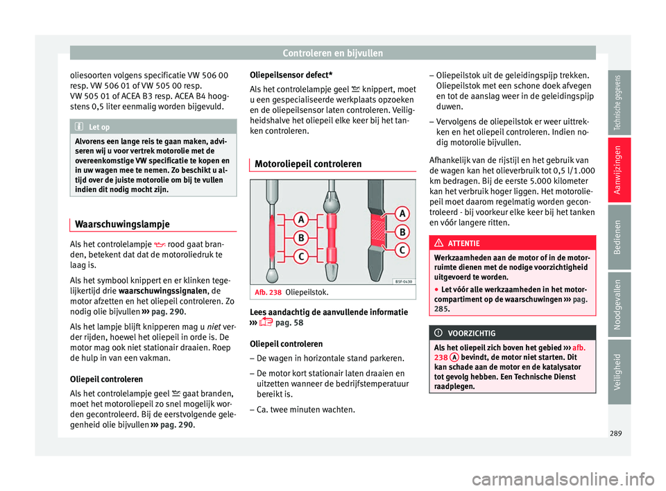 Seat Arona 2018 Handleiding (in Dutch) Controleren en bijvullen
oliesoorten volgens specificatie VW 506 00
r e
s
p. VW 506 01 of VW 505 00 resp.
VW 505 01 of ACEA B3 resp. ACEA B4 hoog-
stens 0,5 liter eenmalig worden bijgevuld. Let op
Alv Seat Arona 2018 Handleiding (in Dutch) Controleren en bijvullen
oliesoorten volgens specificatie VW 506 00
r e
s
p. VW 506 01 of VW 505 00 resp.
VW 505 01 of ACEA B3 resp. ACEA B4 hoog-
stens 0,5 liter eenmalig worden bijgevuld. Let op
Alv