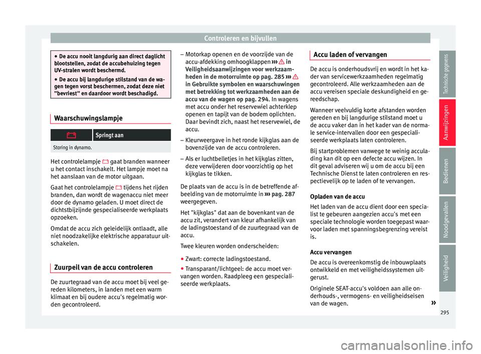 Seat Arona 2018 Handleiding (in Dutch) Controleren en bijvullen
●
De ac c
u nooit langdurig aan direct daglicht
blootstellen, zodat de accubehuizing tegen
UV-stralen wordt beschermd.
● De accu bij langdurige stilstand van de wa-
gen te Seat Arona 2018 Handleiding (in Dutch) Controleren en bijvullen
●
De ac c
u nooit langdurig aan direct daglicht
blootstellen, zodat de accubehuizing tegen
UV-stralen wordt beschermd.
● De accu bij langdurige stilstand van de wa-
gen te