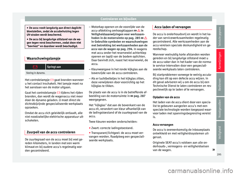 Seat Arona 2018  Handleiding (in Dutch) Controleren en bijvullen
●
De ac c
u nooit langdurig aan direct daglicht
blootstellen, zodat de accubehuizing tegen
UV-stralen wordt beschermd.
● De accu bij langdurige stilstand van de wa-
gen te