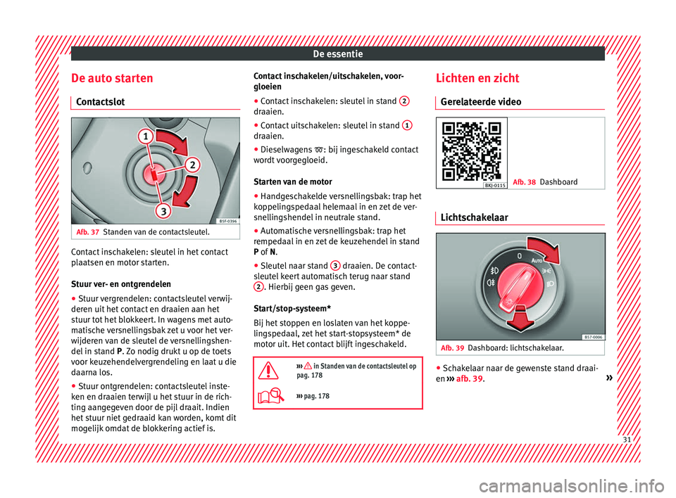 Seat Arona 2018 Handleiding (in Dutch) De essentie
De auto starten C ont
act
slot Afb. 37
Standen van de contactsleutel. Contact inschakelen: sleutel in het contact
p
l
aatsen en mot
or starten.
Stuur ver- en ontgrendelen
● Stuur vergre Seat Arona 2018 Handleiding (in Dutch) De essentie
De auto starten C ont
act
slot Afb. 37
Standen van de contactsleutel. Contact inschakelen: sleutel in het contact
p
l
aatsen en mot
or starten.
Stuur ver- en ontgrendelen
● Stuur vergre