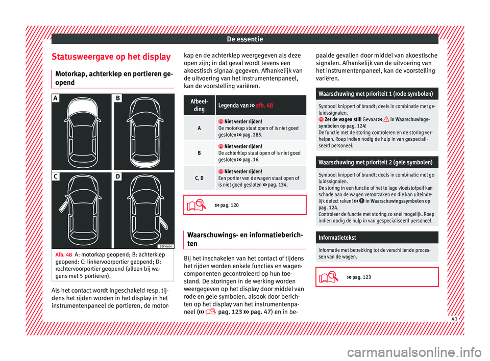 Seat Arona 2018 Handleiding (in Dutch) De essentie
Statusweergave op het display Mot ork
ap
, achterklep en portieren ge-
opend Afb. 48
A: motorkap geopend; B: achterklep
g eopend: C: link
er
voorportier geopend; D:
rechtervoorportier geo Seat Arona 2018 Handleiding (in Dutch) De essentie
Statusweergave op het display Mot ork
ap
, achterklep en portieren ge-
opend Afb. 48
A: motorkap geopend; B: achterklep
g eopend: C: link
er
voorportier geopend; D:
rechtervoorportier geo