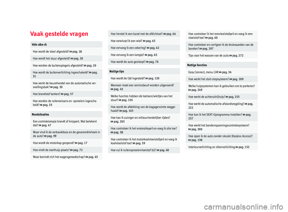 Seat Arona 2018  Handleiding (in Dutch) Vaak gestelde vragenVóór elke rit
 Hoe wordt de stoel afgesteld? 
››› pag. 18
 Hoe wordt het stuur afgesteld?  ››› pag. 20
 Hoe worden de buitenspiegels afgesteld?  ››› pag. 20
 Ho