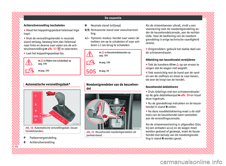 Seat Arona 2018 Handleiding (in Dutch) De essentie
Achteruitversnelling inschakelen
● Houd het koppelingspedaal helemaal inge-
tr apt
.
● Druk
de versnellingshendel in neutrale
stand om
laag, beweeg hem dan helemaal
naar links en daa Seat Arona 2018 Handleiding (in Dutch) De essentie
Achteruitversnelling inschakelen
● Houd het koppelingspedaal helemaal inge-
tr apt
.
● Druk
de versnellingshendel in neutrale
stand om
laag, beweeg hem dan helemaal
naar links en daa
