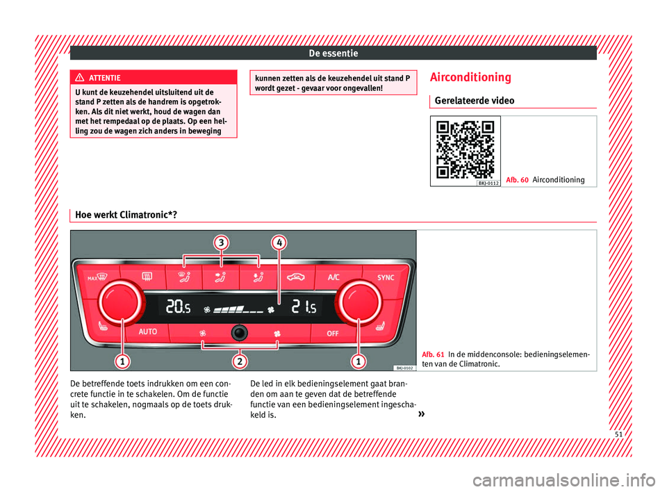 Seat Arona 2018 Handleiding (in Dutch) De essentie
ATTENTIE
U kunt de keuzehendel uitsluitend uit de
st and P
zetten als de handrem is opgetrok-
ken. Als dit niet werkt, houd de wagen dan
met het rempedaal op de plaats. Op een hel-
ling z Seat Arona 2018 Handleiding (in Dutch) De essentie
ATTENTIE
U kunt de keuzehendel uitsluitend uit de
st and P
zetten als de handrem is opgetrok-
ken. Als dit niet werkt, houd de wagen dan
met het rempedaal op de plaats. Op een hel-
ling z
