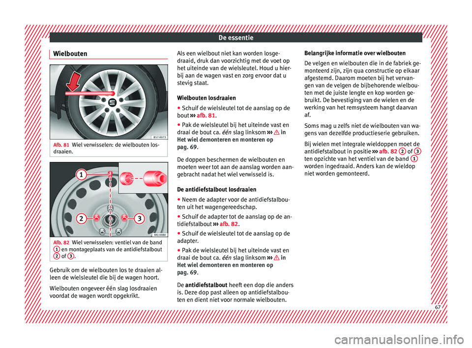 Seat Arona 2018 Handleiding (in Dutch) De essentie
Wielbouten Afb. 81
Wiel verwisselen: de wielbouten los-
dr aaien. Afb. 82
Wiel verwisselen: ventiel van de band
1 en montageplaats van de antidiefstalbout
2 of
3 .
Gebruik om de wielbou Seat Arona 2018 Handleiding (in Dutch) De essentie
Wielbouten Afb. 81
Wiel verwisselen: de wielbouten los-
dr aaien. Afb. 82
Wiel verwisselen: ventiel van de band
1 en montageplaats van de antidiefstalbout
2 of
3 .
Gebruik om de wielbou