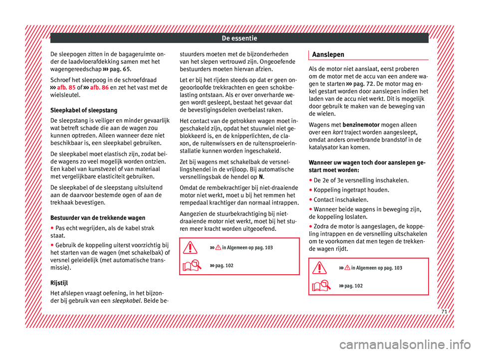 Seat Arona 2018 Handleiding (in Dutch) De essentie
De sleepogen zitten in de bagageruimte on-
der de l aa
dvloer
afdekking samen met het
wagengereedschap ››› pag. 65.
Schroef het sleepoog in de schroefdraad
››› afb. 85 of Seat Arona 2018 Handleiding (in Dutch) De essentie
De sleepogen zitten in de bagageruimte on-
der de l aa
dvloer
afdekking samen met het
wagengereedschap ››› pag. 65.
Schroef het sleepoog in de schroefdraad
››› afb. 85 of