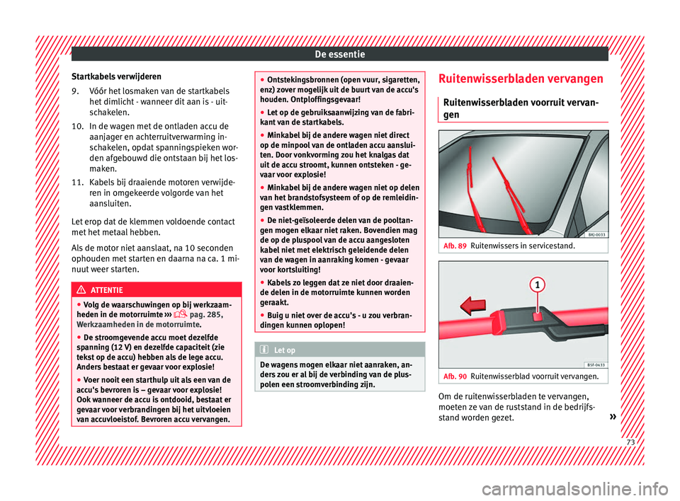 Seat Arona 2018 Handleiding (in Dutch) De essentie
Startkabels verwijderen Vóór het
lo
smaken van de startkabels
het dimlicht - wanneer dit aan is - uit-
schakelen.
In de wagen met de ontladen accu de
aanjager en achterruitverwarming in Seat Arona 2018 Handleiding (in Dutch) De essentie
Startkabels verwijderen Vóór het
lo
smaken van de startkabels
het dimlicht - wanneer dit aan is - uit-
schakelen.
In de wagen met de ontladen accu de
aanjager en achterruitverwarming in