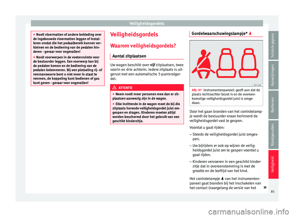 Seat Arona 2018 Handleiding (in Dutch) Veiligheidsgordels
●
Nooit vloerm
atten of andere bekleding over
de ingebouwde vloermatten leggen of instal-
leren omdat die het pedaalbereik kunnen ver-
kleinen en de bediening van de pedalen hin- Seat Arona 2018 Handleiding (in Dutch) Veiligheidsgordels
●
Nooit vloerm
atten of andere bekleding over
de ingebouwde vloermatten leggen of instal-
leren omdat die het pedaalbereik kunnen ver-
kleinen en de bediening van de pedalen hin-