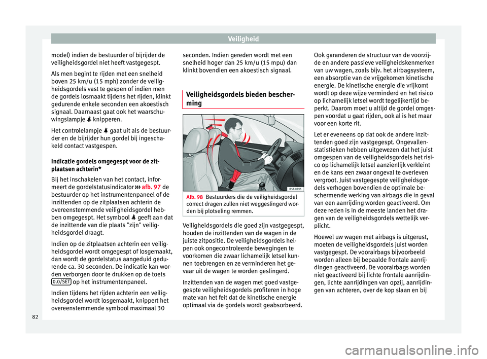 Seat Arona 2018 Handleiding (in Dutch) Veiligheid
model) indien de bestuurder of bijrijder de
v ei
ligheid
sgordel niet heeft vastgegespt.
Als men begint te rijden met een snelheid
boven 25 km/u (15 mph) zonder de veilig-
heidsgordels vast Seat Arona 2018 Handleiding (in Dutch) Veiligheid
model) indien de bestuurder of bijrijder de
v ei
ligheid
sgordel niet heeft vastgegespt.
Als men begint te rijden met een snelheid
boven 25 km/u (15 mph) zonder de veilig-
heidsgordels vast