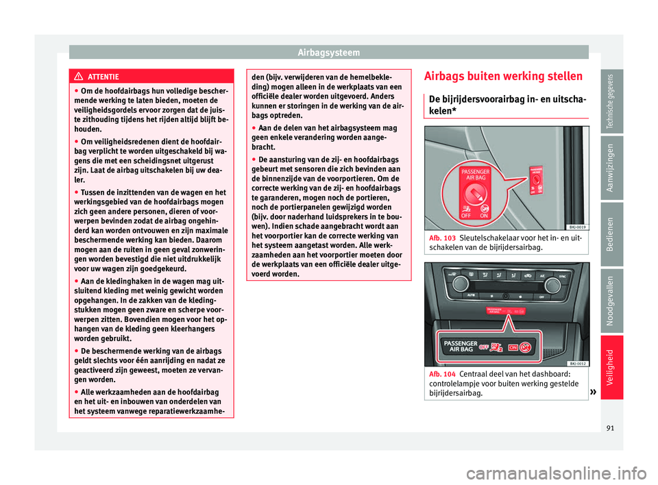 Seat Arona 2018 Handleiding (in Dutch) Airbagsysteem
ATTENTIE
● Om de hoofd airb
ags hun volledige bescher-
mende werking te laten bieden, moeten de
veiligheidsgordels ervoor zorgen dat de juis-
te zithouding tijdens het rijden altijd bl Seat Arona 2018 Handleiding (in Dutch) Airbagsysteem
ATTENTIE
● Om de hoofd airb
ags hun volledige bescher-
mende werking te laten bieden, moeten de
veiligheidsgordels ervoor zorgen dat de juis-
te zithouding tijdens het rijden altijd bl