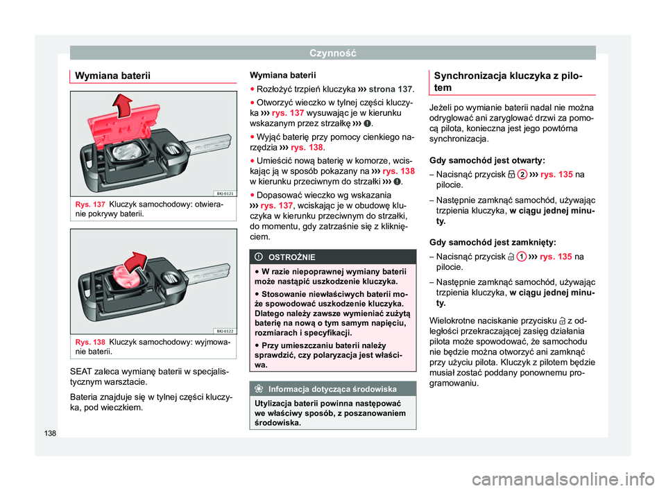 Seat Arona 2018 Instrukcja Obsługi (in Polish) Czynność
Wymiana baterii Rys. 137
Kluczyk samochodowy: otwiera-
nie pokrywy baterii. Rys. 138
Kluczyk samochodowy: wyjmowa-
nie baterii. SEAT zaleca wymianę baterii w specjalis-
tycznym warsztacie. Seat Arona 2018 Instrukcja Obsługi (in Polish) Czynność
Wymiana baterii Rys. 137
Kluczyk samochodowy: otwiera-
nie pokrywy baterii. Rys. 138
Kluczyk samochodowy: wyjmowa-
nie baterii. SEAT zaleca wymianę baterii w specjalis-
tycznym warsztacie.