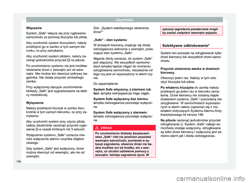 Seat Arona 2018  Instrukcja Obsługi (in Polish) Czynność
Włączanie
System „Safe“ włącza się przy ryglowaniu
samochodu za pomocą kluczyka lub pilota.
Aby uruchomić system kluczykiem, należy
przekręcić go w zamku w tym samym kie-
runk