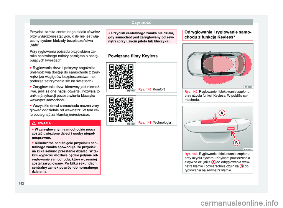 Seat Arona 2018  Instrukcja Obsługi (in Polish) Czynność
Przycisk zamka centralnego działa również
przy wyłączonej stacyjce, o ile nie jest włą-
czony system blokady bezpieczeństwa
„safe“.
Przy ryglowaniu pojazdu przyciskiem za-
mka c