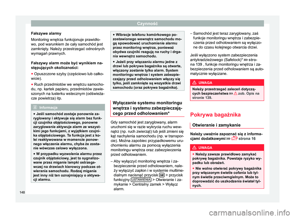 Seat Arona 2018  Instrukcja Obsługi (in Polish) Czynność
Fałszywe alarmy
Monitoring wnętrza funkcjonuje prawidło-
wo, pod warunkiem że cały samochód jest
zamknięty. Należy przestrzegać odnośnych
wymagań prawnych.
Fałszywy alarm może 