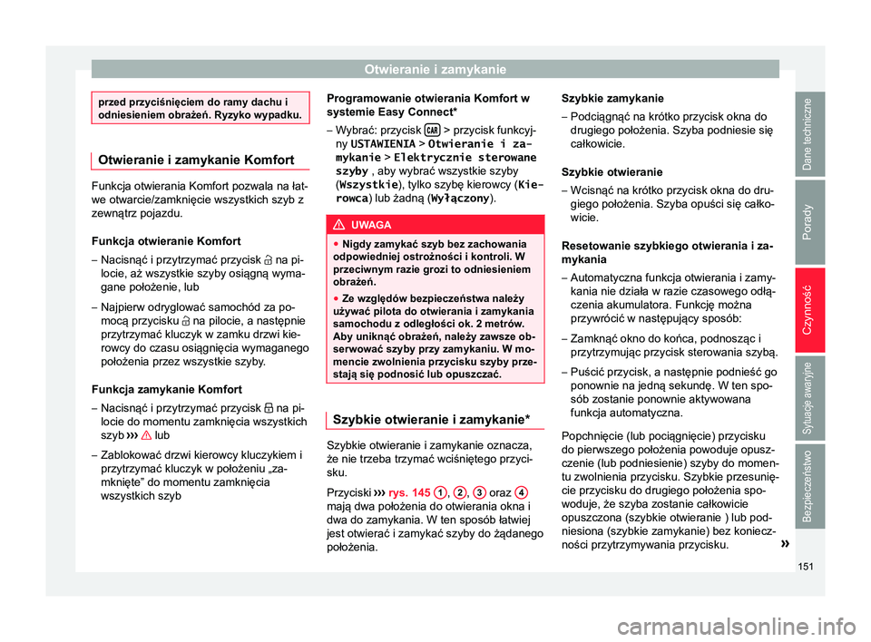 Seat Arona 2018  Instrukcja Obsługi (in Polish) Otwieranie i zamykanie
przed przyciśnięciem do ramy dachu i
odniesieniem obrażeń. Ryzyko wypadku.
Otwieranie i zamykanie Komfort
Funkcja otwierania Komfort pozwala na łat-
we otwarcie/zamknięcie
