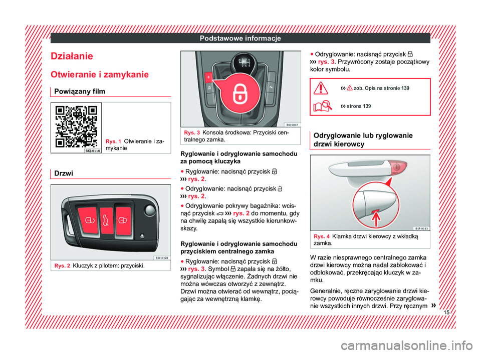 Seat Arona 2018  Instrukcja Obsługi (in Polish) Podstawowe informacje
Działanie
Otwieranie i zamykanie Powiązany film Rys. 1
Otwieranie i za-
mykanie Drzwi
Rys. 2
Kluczyk z pilotem: przyciski. Rys. 3
Konsola środkowa: Przyciski cen-
tralnego zam