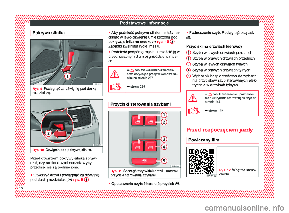 Seat Arona 2018  Instrukcja Obsługi (in Polish) Podstawowe informacje
Pokrywa silnika Rys. 9
Pociągnąć za dźwignię pod deską
rozdzielczą. Rys. 10
Dźwignia pod pokrywą silnika. Przed otwarciem pokrywy silnika spraw-
dzić, czy ramiona wycie