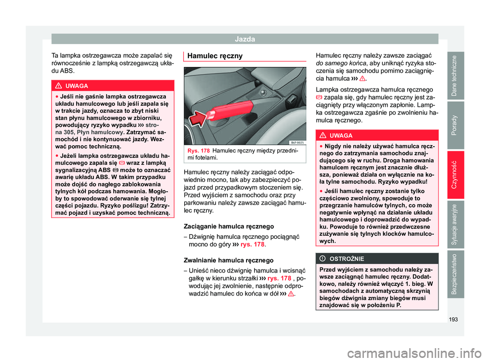 Seat Arona 2018 Instrukcja Obsługi (in Polish) Jazda
Ta lampka ostrzegawcza może zapalać się
równocześnie z lampką ostrzegawczą ukła-
du ABS. UWAGA
● Jeśli nie gaśnie lampka ostrzegawcza
układu hamulcowego lub jeśli zapala się
w tra Seat Arona 2018 Instrukcja Obsługi (in Polish) Jazda
Ta lampka ostrzegawcza może zapalać się
równocześnie z lampką ostrzegawczą ukła-
du ABS. UWAGA
● Jeśli nie gaśnie lampka ostrzegawcza
układu hamulcowego lub jeśli zapala się
w tra