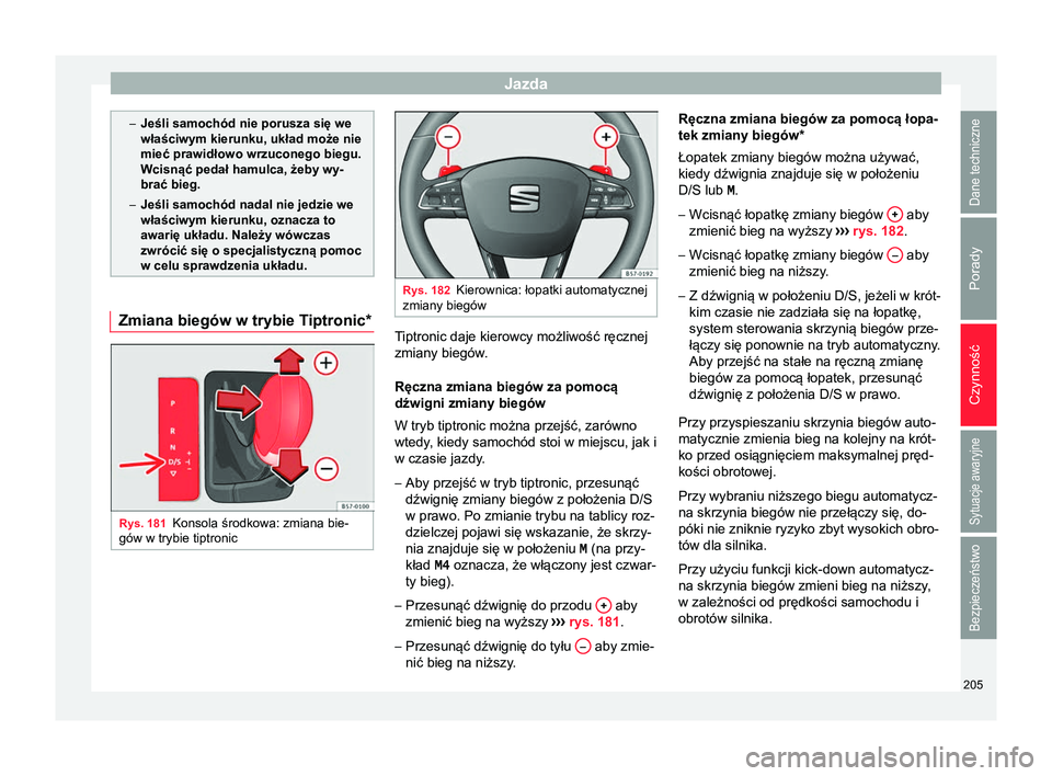 Seat Arona 2018 Instrukcja Obsługi (in Polish) Jazda
–
Jeśli samochód nie porusza się we
właściwym kierunku, układ może nie
mieć prawidłowo wrzuconego biegu.
Wcisnąć pedał hamulca, żeby wy-
brać bieg.
– Jeśli samochód nadal nie Seat Arona 2018 Instrukcja Obsługi (in Polish) Jazda
–
Jeśli samochód nie porusza się we
właściwym kierunku, układ może nie
mieć prawidłowo wrzuconego biegu.
Wcisnąć pedał hamulca, żeby wy-
brać bieg.
– Jeśli samochód nadal nie