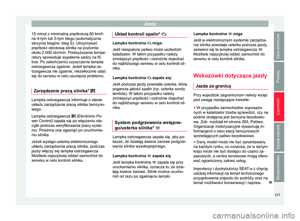 Seat Arona 2018 Instrukcja Obsługi (in Polish) Jazda
15 minut z minimalną prędkością 60 km/h
na 4-tym lub 5-tym biegu (automatyczna
skrzynia biegów: bieg S). Utrzymywać
prędkość obrotową silnika na poziomie
około 2 000 obr/min. Podwyż Seat Arona 2018 Instrukcja Obsługi (in Polish) Jazda
15 minut z minimalną prędkością 60 km/h
na 4-tym lub 5-tym biegu (automatyczna
skrzynia biegów: bieg S). Utrzymywać
prędkość obrotową silnika na poziomie
około 2 000 obr/min. Podwyż