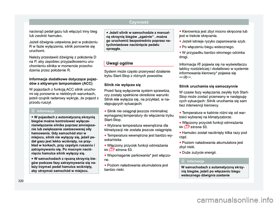 Seat Arona 2018 Instrukcja Obsługi (in Polish) Czynność
nacisnąć pedał gazu lub włączyć inny bieg
lub zwolnić hamulec.
Jeżeli dźwignia ustawiona jest w położeniu
R w fazie wyłączenia, silnik ponownie się
uruchomi.
Należy przestawi Seat Arona 2018 Instrukcja Obsługi (in Polish) Czynność
nacisnąć pedał gazu lub włączyć inny bieg
lub zwolnić hamulec.
Jeżeli dźwignia ustawiona jest w położeniu
R w fazie wyłączenia, silnik ponownie się
uruchomi.
Należy przestawi